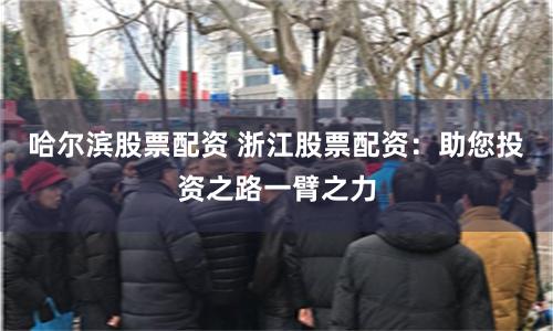 哈尔滨股票配资 浙江股票配资：助您投资之路一臂之力