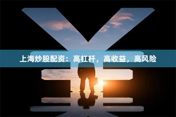 上海炒股配资：高杠杆，高收益，高风险