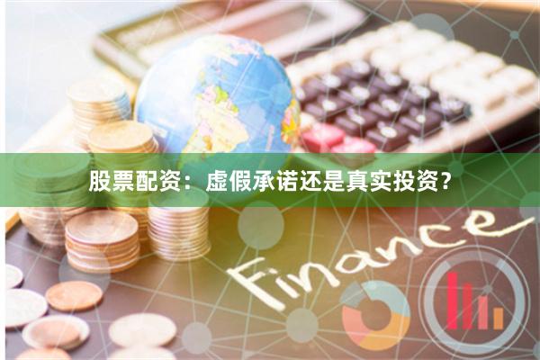 股票配资：虚假承诺还是真实投资？