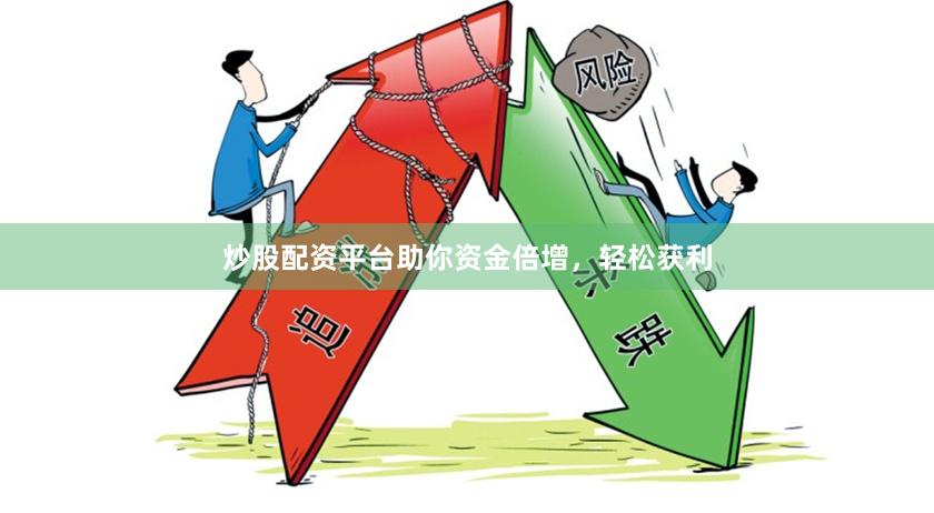 炒股配资平台助你资金倍增，轻松获利