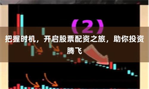把握时机，开启股票配资之旅，助你投资腾飞
