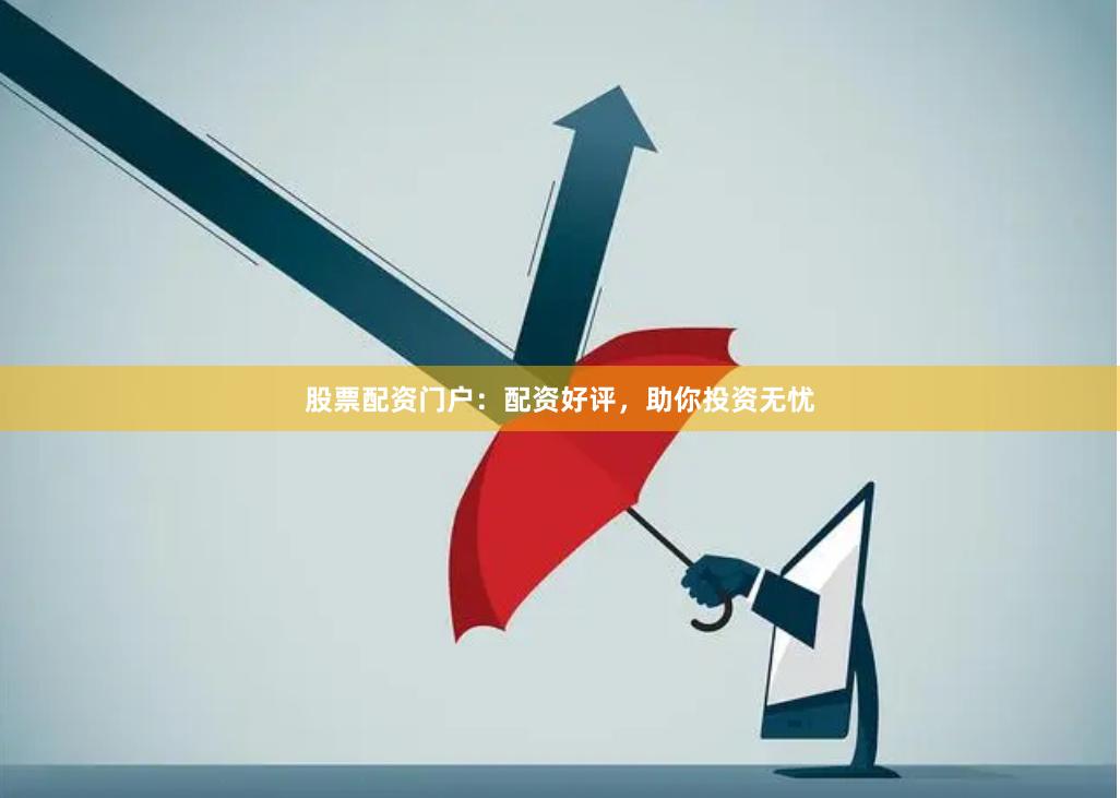 股票配资门户：配资好评，助你投资无忧