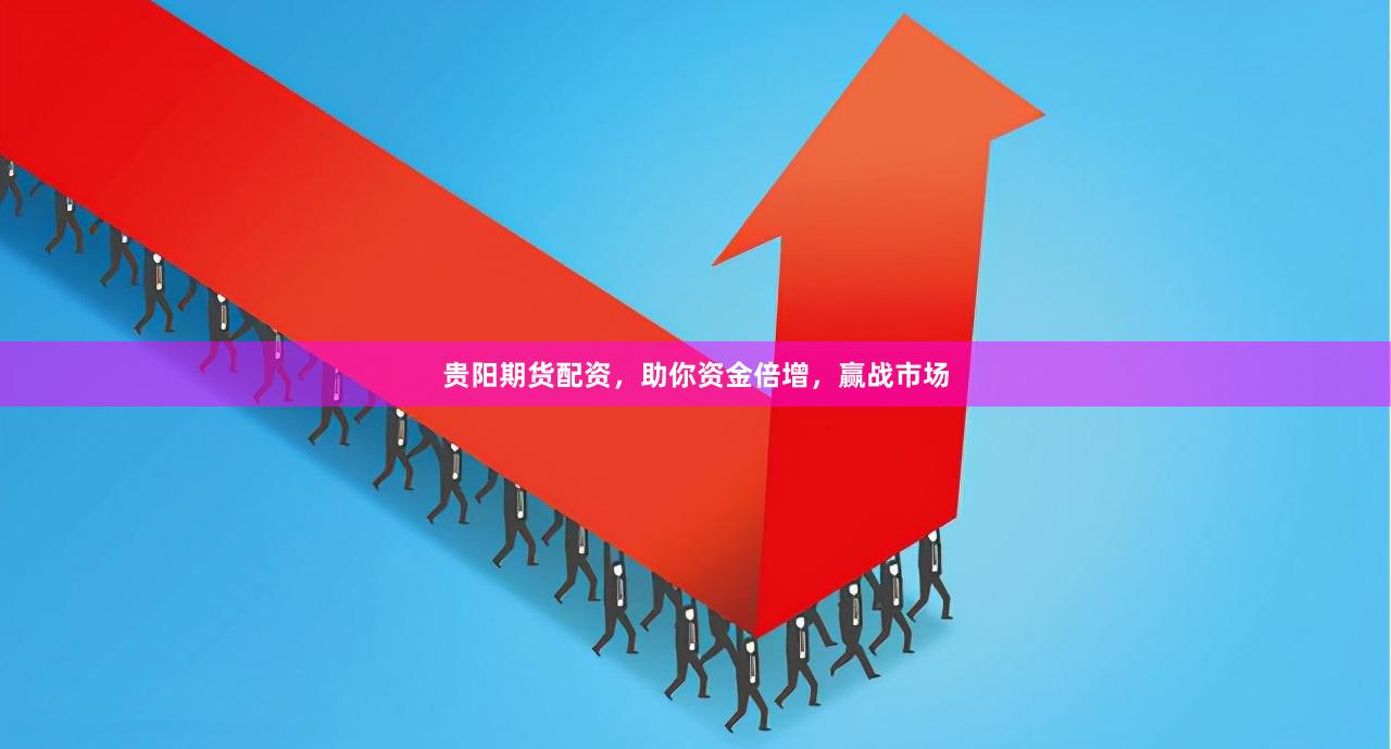 贵阳期货配资，助你资金倍增，赢战市场