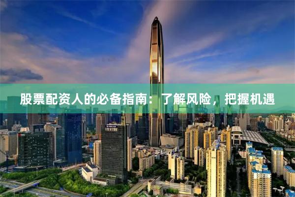 股票配资人的必备指南：了解风险，把握机遇