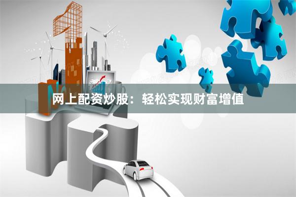 网上配资炒股：轻松实现财富增值