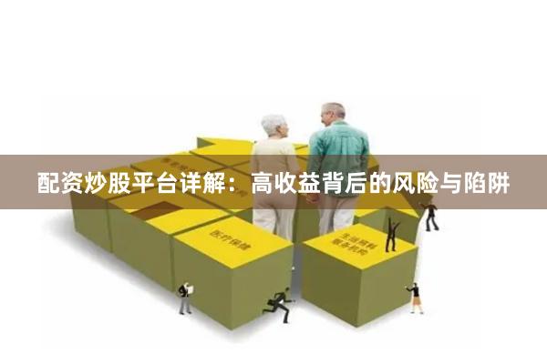 配资炒股平台详解：高收益背后的风险与陷阱
