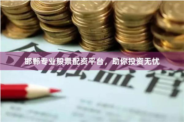 邯郸专业股票配资平台，助你投资无忧