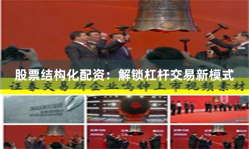 股票结构化配资：解锁杠杆交易新模式