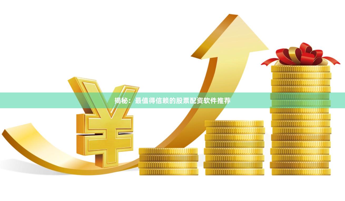 揭秘：最值得信赖的股票配资软件推荐