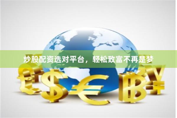 炒股配资选对平台，轻松致富不再是梦