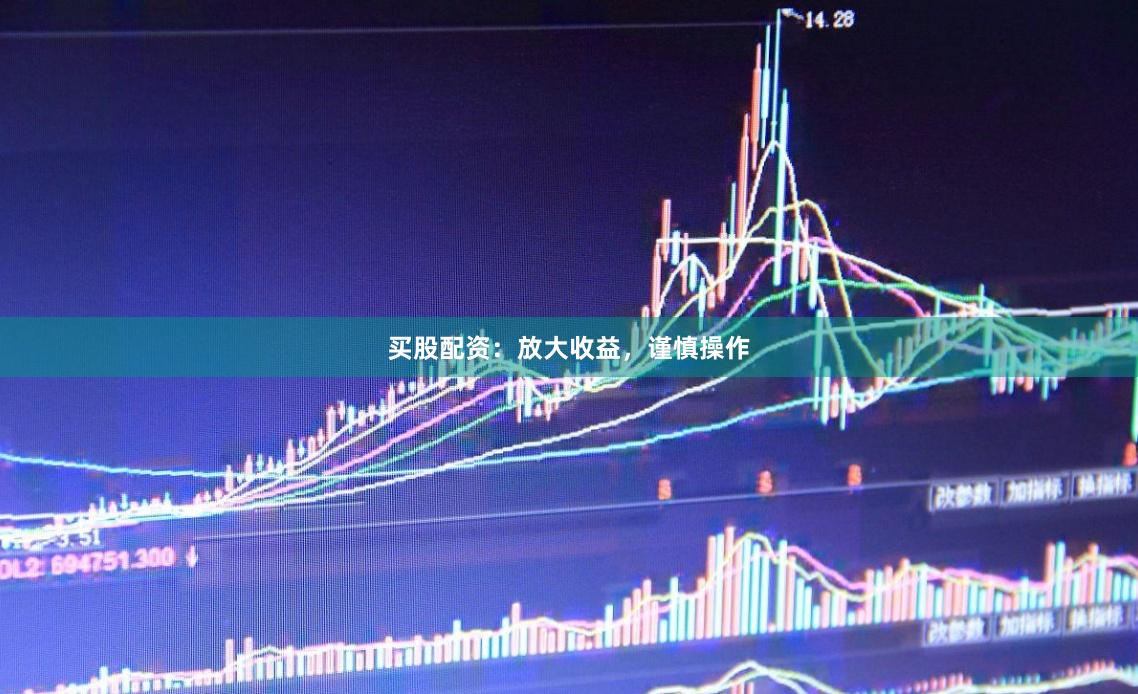 买股配资：放大收益，谨慎操作