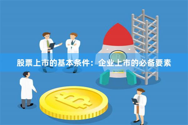 股票上市的基本条件：企业上市的必备要素