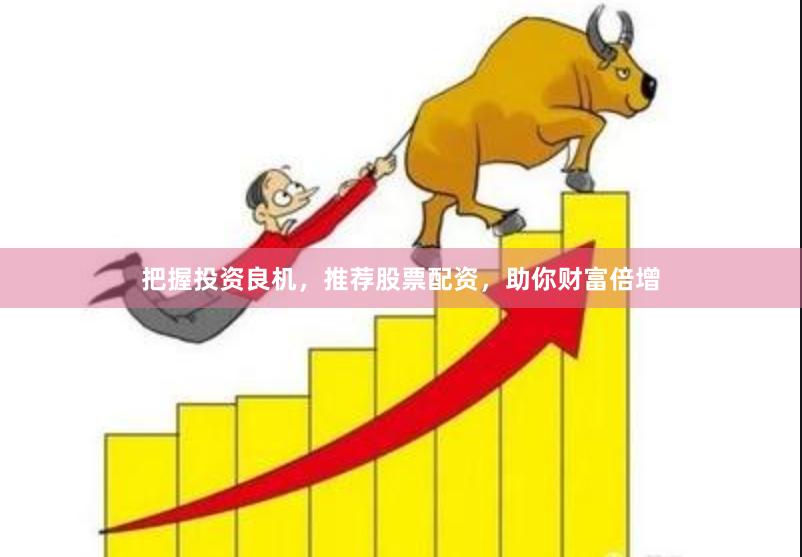把握投资良机，推荐股票配资，助你财富倍增