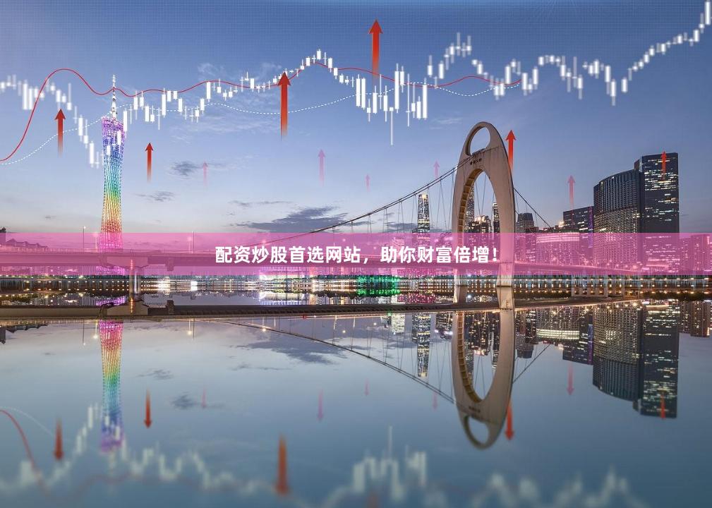 配资炒股首选网站，助你财富倍增！