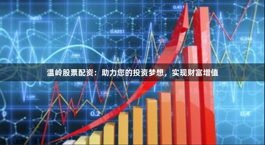 温岭股票配资：助力您的投资梦想，实现财富增值