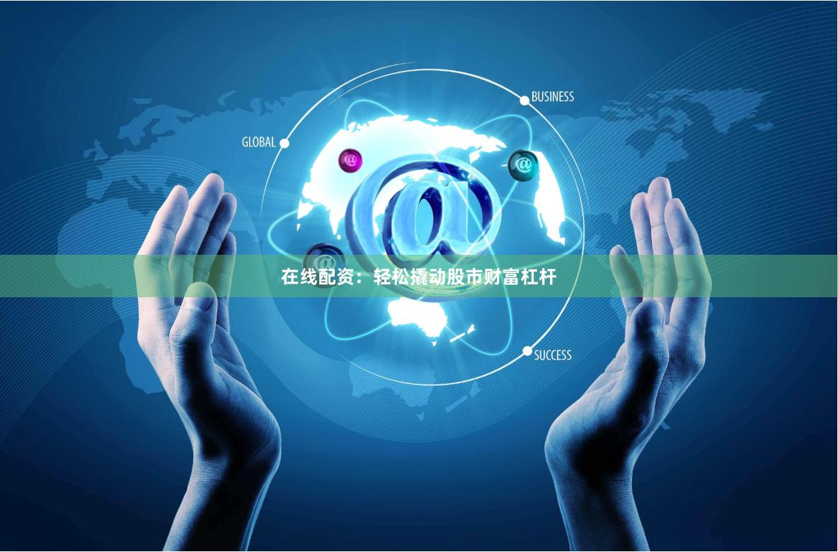 在线配资：轻松撬动股市财富杠杆