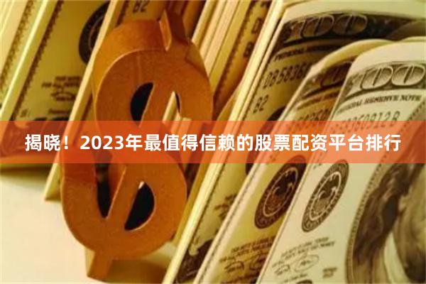 揭晓！2023年最值得信赖的股票配资平台排行