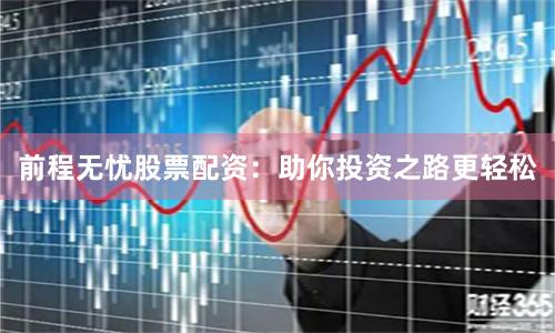 前程无忧股票配资：助你投资之路更轻松