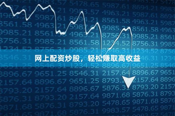 网上配资炒股，轻松赚取高收益
