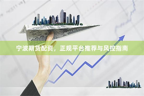 宁波期货配资，正规平台推荐与风控指南