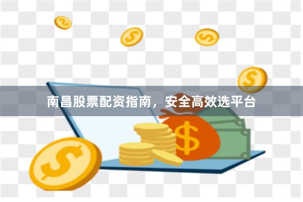 南昌股票配资指南，安全高效选平台