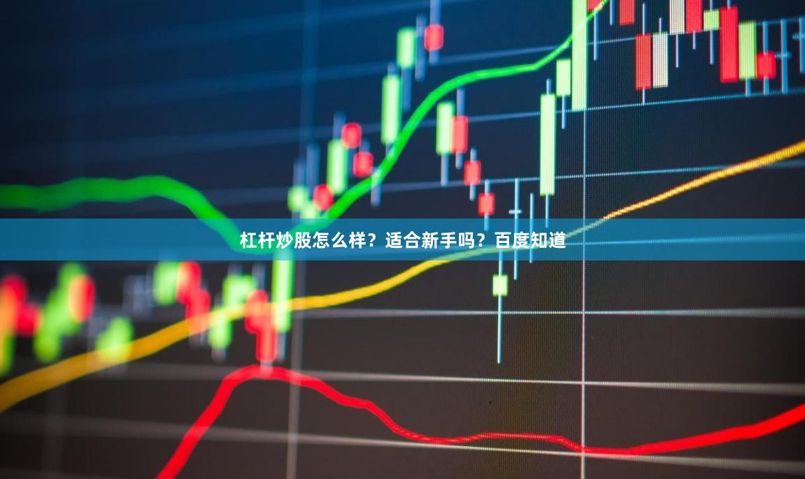 杠杆炒股怎么样？适合新手吗？百度知道