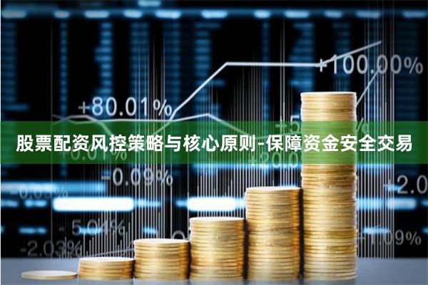 股票配资风控策略与核心原则-保障资金安全交易