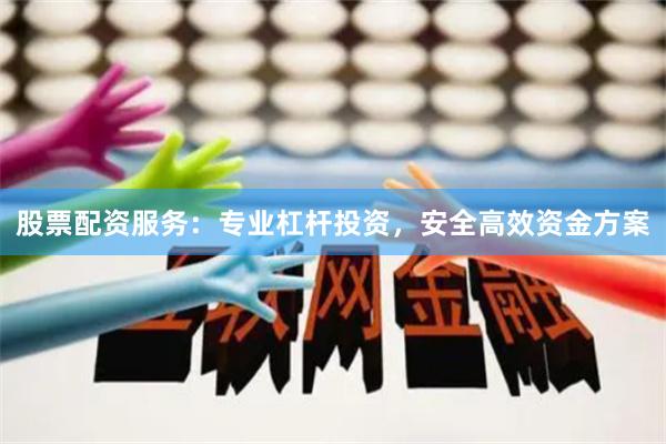 股票配资服务：专业杠杆投资，安全高效资金方案