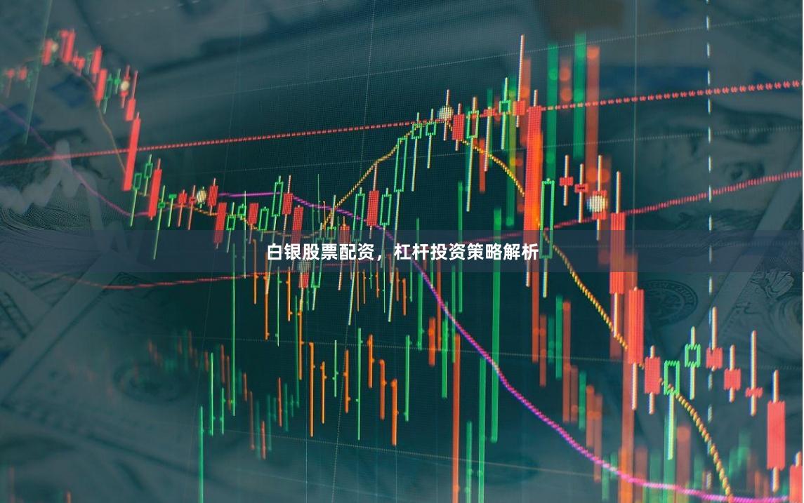 白银股票配资，杠杆投资策略解析