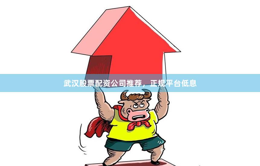 武汉股票配资公司推荐，正规平台低息