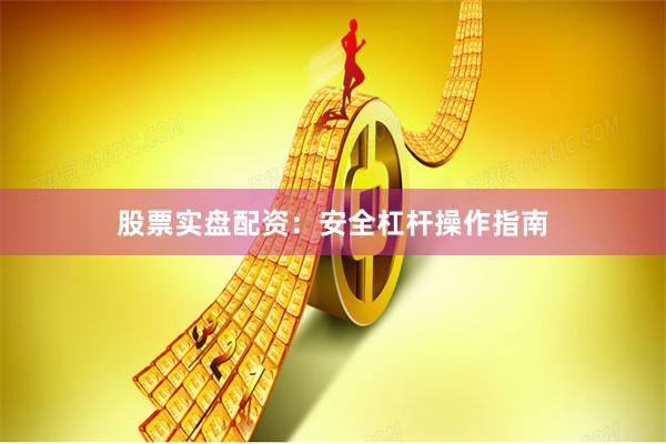 股票实盘配资：安全杠杆操作指南