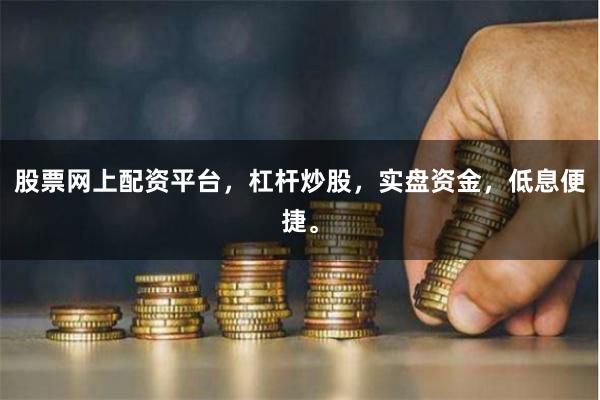 股票网上配资平台，杠杆炒股，实盘资金，低息便捷。