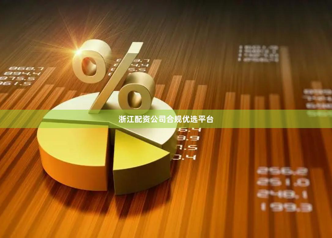 浙江配资公司合规优选平台