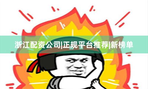浙江配资公司|正规平台推荐|新榜单