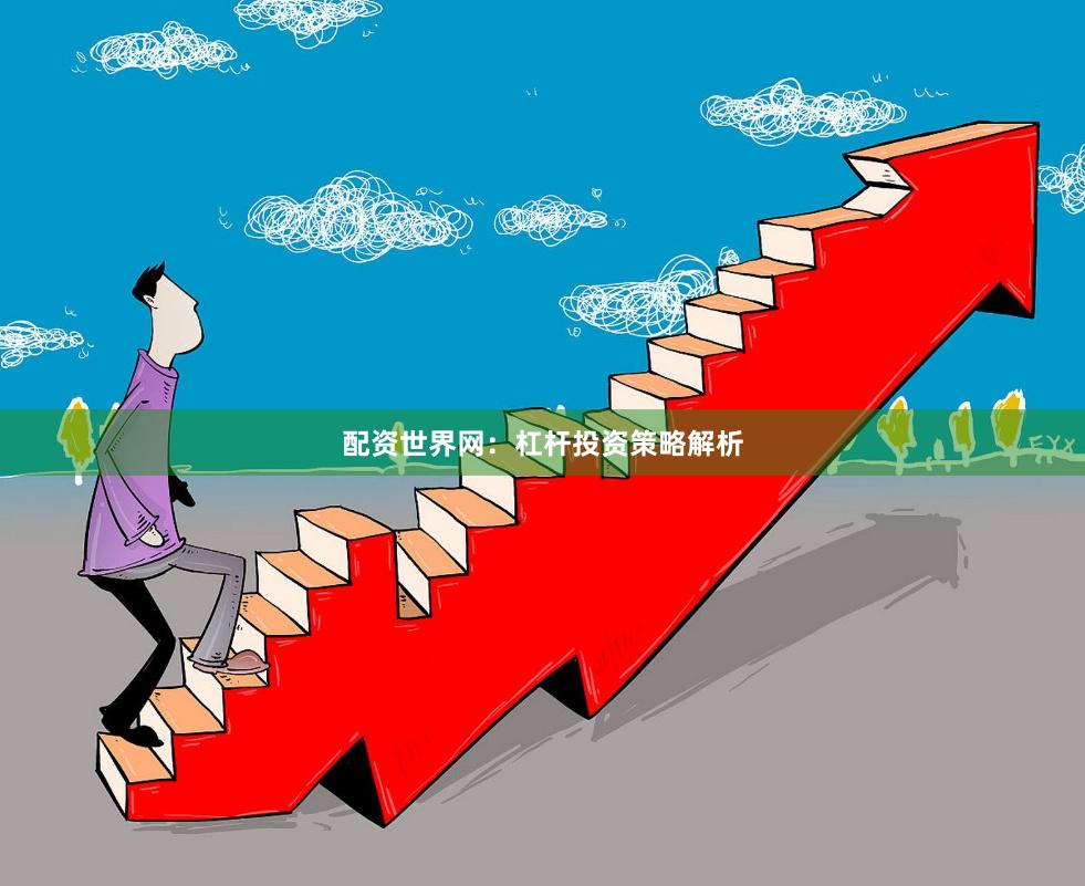 配资世界网:杠杆投资策略解析