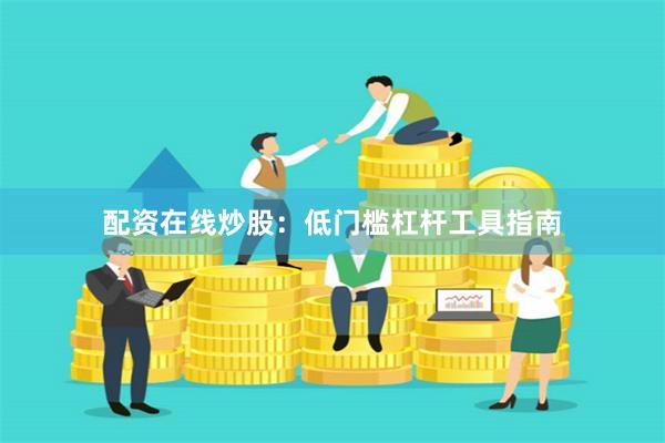 配资在线炒股：低门槛杠杆工具指南