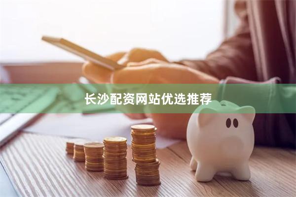 长沙配资网站优选推荐