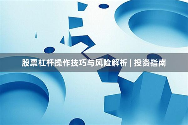 股票杠杆操作技巧与风险解析 | 投资指南