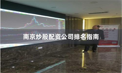 南京炒股配资公司排名指南