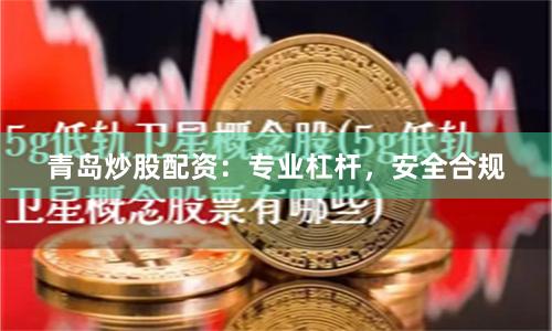 青岛炒股配资：专业杠杆，安全合规