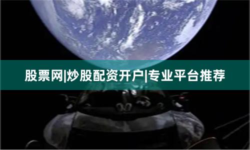 股票网|炒股配资开户|专业平台推荐