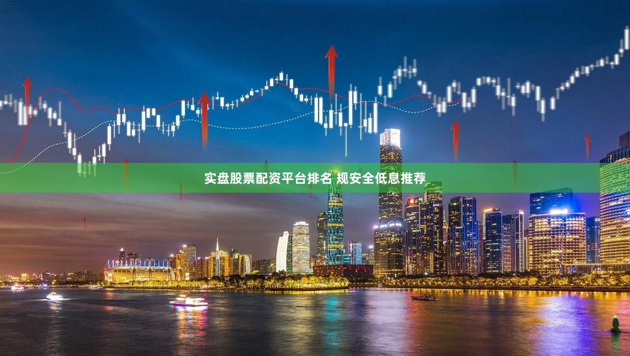 实盘股票配资平台排名 规安全低息推荐