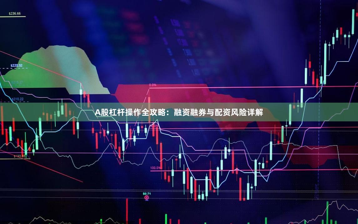 A股杠杆操作全攻略：融资融券与配资风险详解