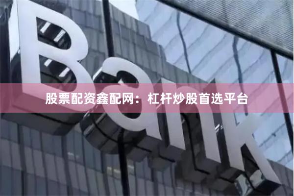 股票配资鑫配网：杠杆炒股首选平台