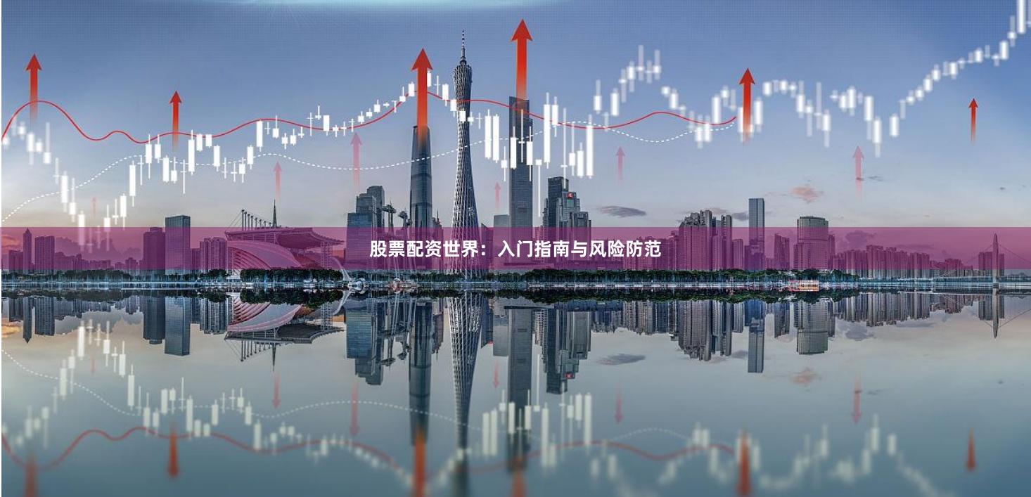 股票配资世界：入门指南与风险防范