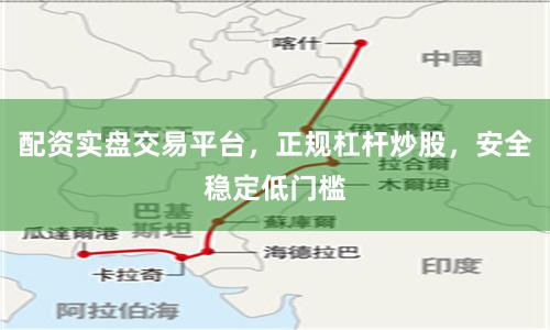 配资实盘交易平台，正规杠杆炒股，安全稳定低门槛