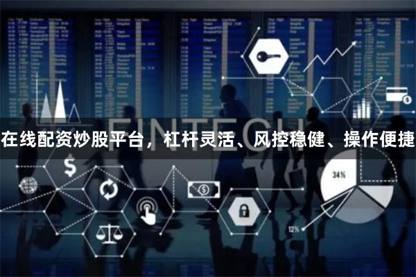 在线配资炒股平台，杠杆灵活、风控稳健、操作便捷