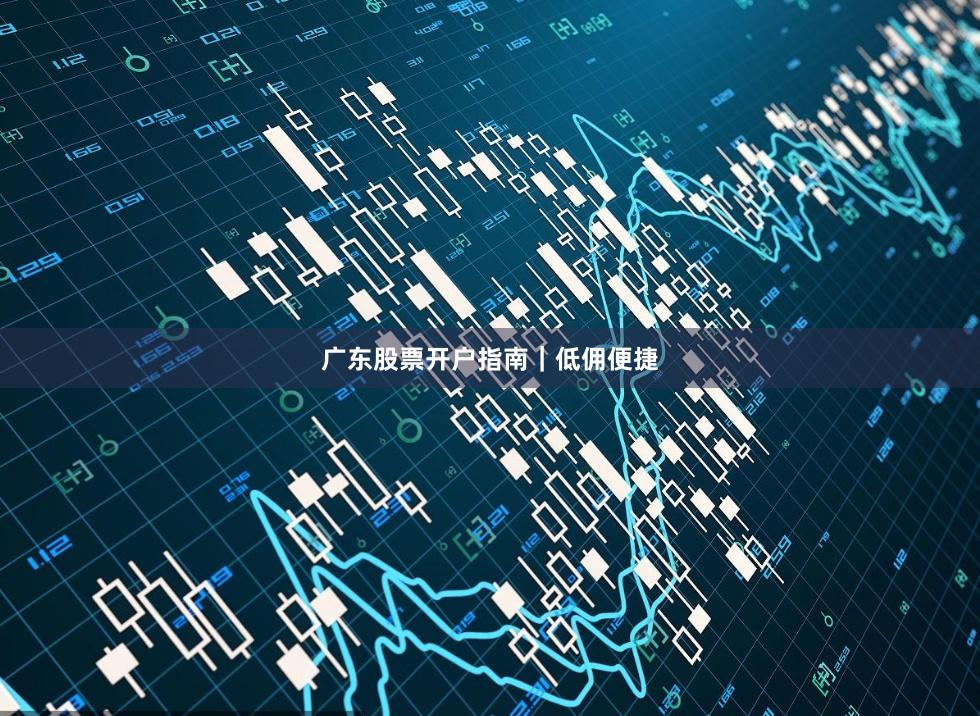 广东股票开户指南｜低佣便捷