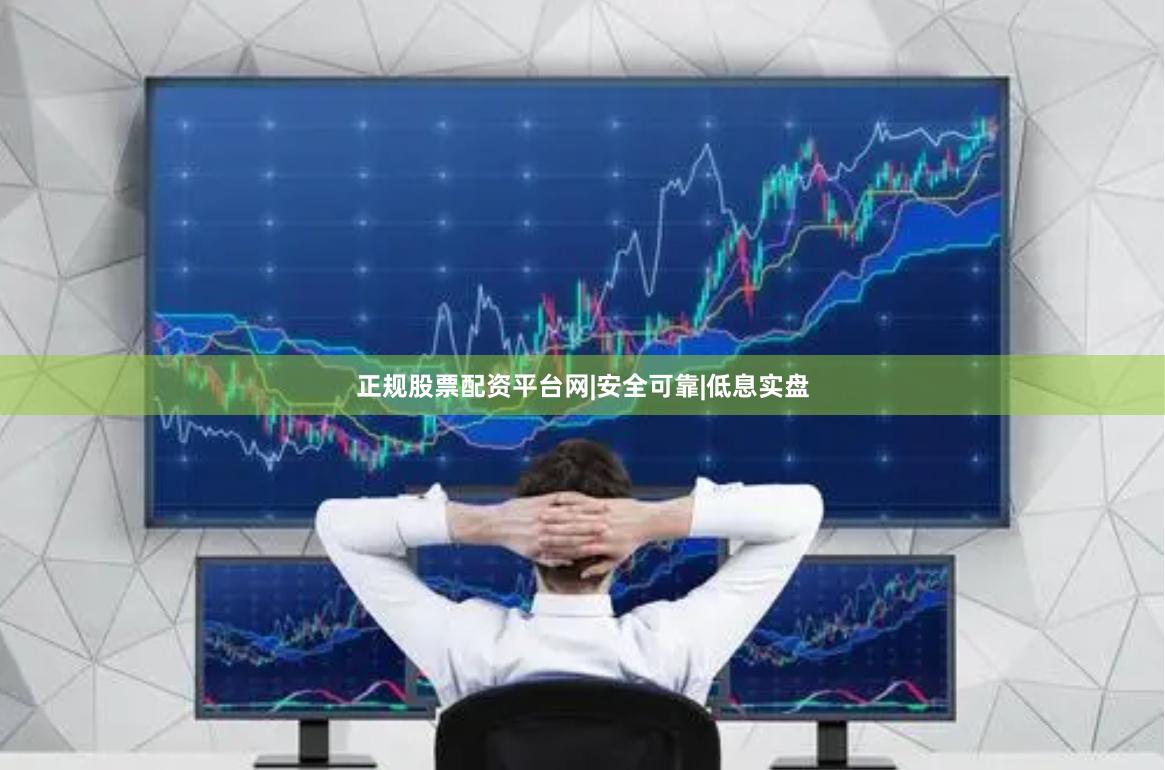 正规股票配资平台网|安全可靠|低息实盘