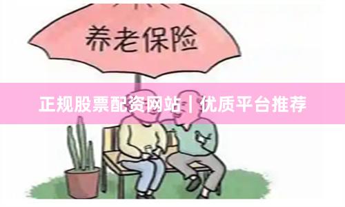 正规股票配资网站｜优质平台推荐